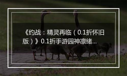 《约战：精灵再临（0.1折怀旧版）》0.1折手游园神凛绪契约加点推荐（辅助流）