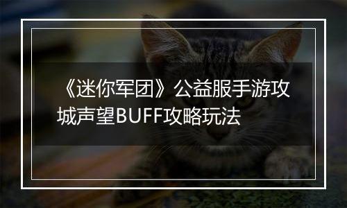《迷你军团》公益服手游攻城声望BUFF攻略玩法
