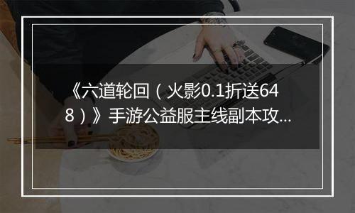 《六道轮回（火影0.1折送648）》手游公益服主线副本攻略