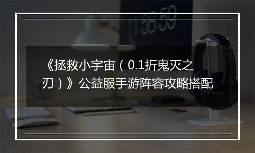 《拯救小宇宙（0.1折鬼灭之刃）》公益服手游阵容攻略搭配