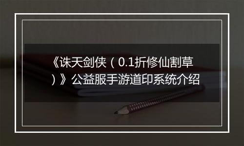 《诛天剑侠（0.1折修仙割草）》公益服手游道印系统介绍