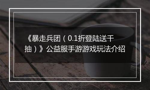 《暴走兵团（0.1折登陆送千抽）》公益服手游游戏玩法介绍