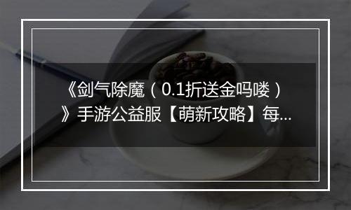 《剑气除魔（0.1折送金吗喽）》手游公益服【萌新攻略】每日收益最大化