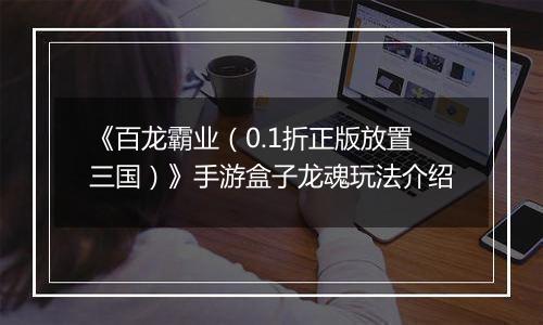 《百龙霸业（0.1折正版放置三国）》手游盒子龙魂玩法介绍