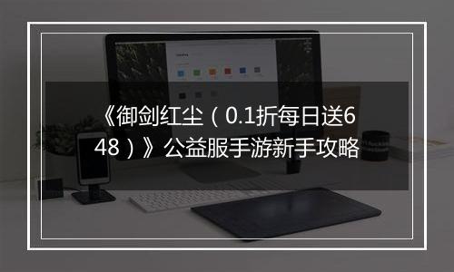 《御剑红尘（0.1折每日送648）》公益服手游新手攻略