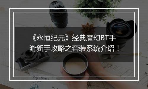 《永恒纪元》经典魔幻BT手游新手攻略之套装系统介绍！