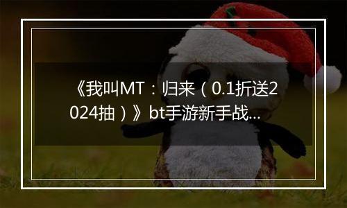 《我叫MT：归来（0.1折送2024抽）》bt手游新手战力提升技巧