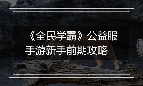《全民学霸》公益服手游新手前期攻略