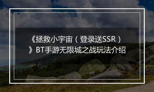 《拯救小宇宙（登录送SSR）》BT手游无限城之战玩法介绍