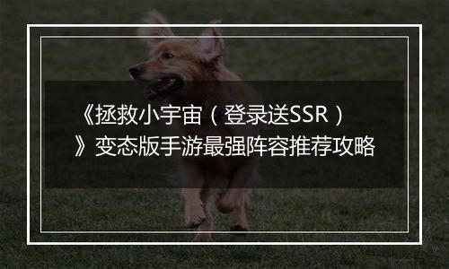 《拯救小宇宙（登录送SSR）》变态版手游最强阵容推荐攻略