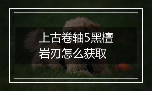 上古卷轴5黑檀岩刃怎么获取