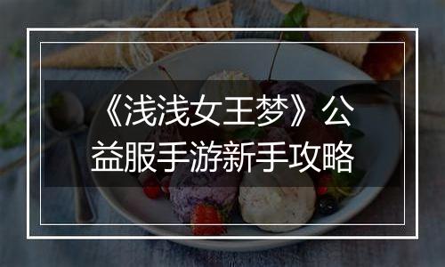 《浅浅女王梦》公益服手游新手攻略