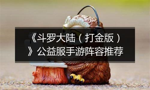 《斗罗大陆（打金版）》公益服手游阵容推荐