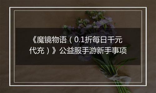 《魔镜物语（0.1折每日千元代充）》公益服手游新手事项