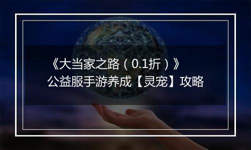 《大当家之路（0.1折）》公益服手游养成【灵宠】攻略