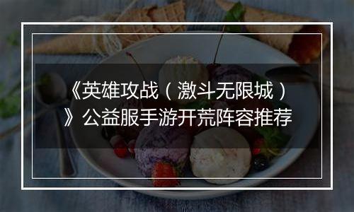 《英雄攻战（激斗无限城）》公益服手游开荒阵容推荐