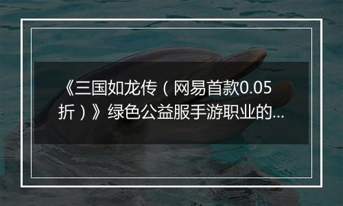 《三国如龙传（网易首款0.05折）》绿色公益服手游职业的选择