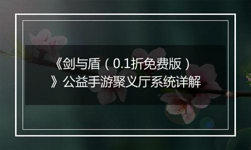 《剑与盾（0.1折免费版）》公益手游聚义厅系统详解