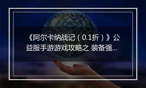 《阿尔卡纳战记（0.1折）》公益服手游游戏攻略之 装备强化指南