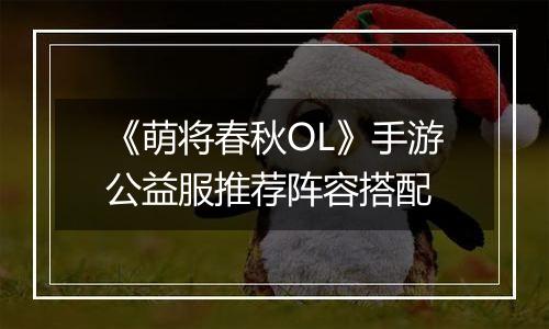 《萌将春秋OL》手游公益服推荐阵容搭配