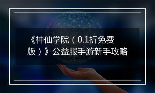 《神仙学院（0.1折免费版）》公益服手游新手攻略