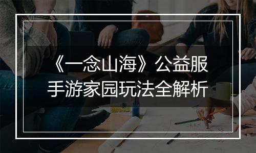 《一念山海》公益服手游家园玩法全解析