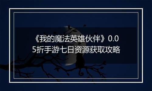 《我的魔法英雄伙伴》0.05折手游七日资源获取攻略