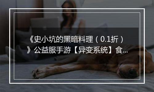 《史小坑的黑暗料理（0.1折）》公益服手游【异变系统】食谱大全