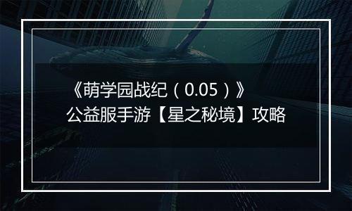 《萌学园战纪（0.05）》公益服手游【星之秘境】攻略