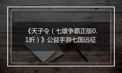 《天子令（七雄争霸正版0.1折）》公益手游七国远征