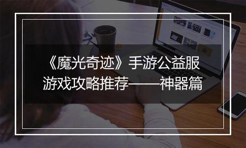 《魔光奇迹》手游公益服游戏攻略推荐——神器篇