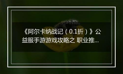 《阿尔卡纳战记（0.1折）》公益服手游游戏攻略之 职业推荐