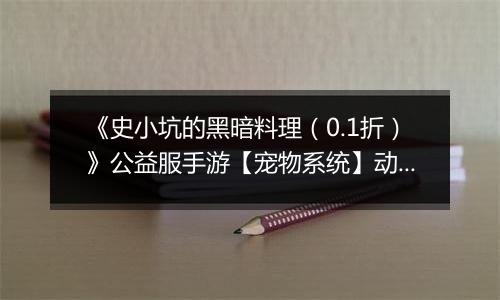 《史小坑的黑暗料理（0.1折）》公益服手游【宠物系统】动物牧场攻略