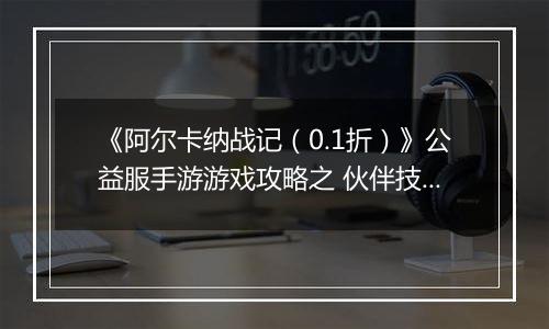 《阿尔卡纳战记（0.1折）》公益服手游游戏攻略之 伙伴技能搭配