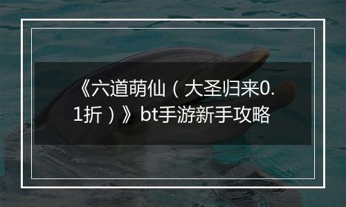 《六道萌仙（大圣归来0.1折）》bt手游新手攻略