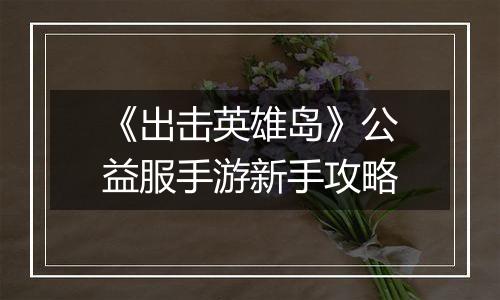 《出击英雄岛》公益服手游新手攻略
