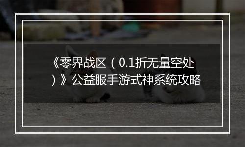 《零界战区（0.1折无量空处）》公益服手游式神系统攻略