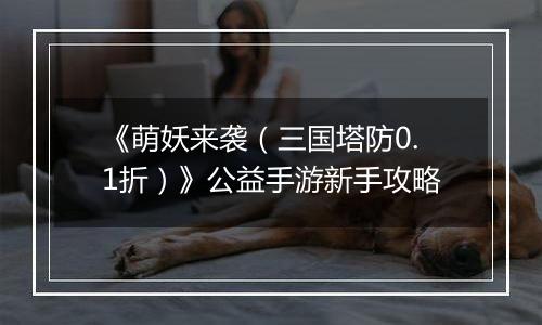 《萌妖来袭（三国塔防0.1折）》公益手游新手攻略