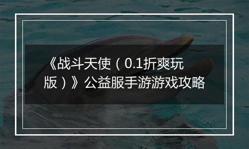 《战斗天使（0.1折爽玩版）》公益服手游游戏攻略