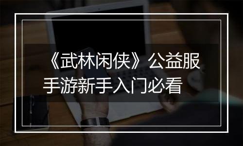 《武林闲侠》公益服手游新手入门必看