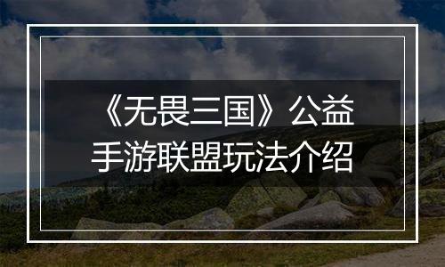 《无畏三国》公益手游联盟玩法介绍