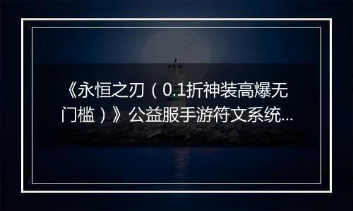 《永恒之刃（0.1折神装高爆无门槛）》公益服手游符文系统助你战力飙升！