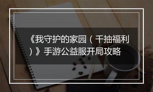 《我守护的家园(千抽福利)》手游公益服开局攻略