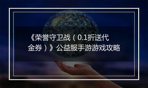 《荣誉守卫战（0.1折送代金券）》公益服手游游戏攻略