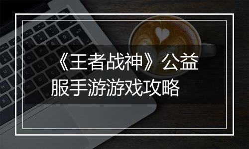 《王者战神》公益服手游游戏攻略