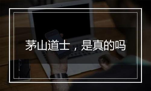 茅山道士，是真的吗