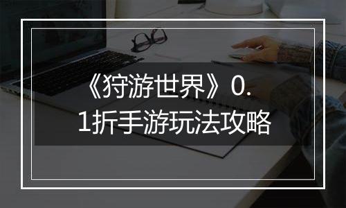 《狩游世界》0.1折手游玩法攻略