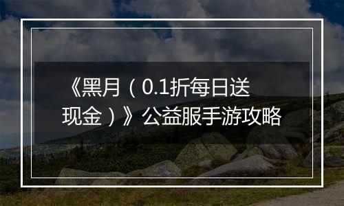 《黑月（0.1折每日送现金）》公益服手游攻略
