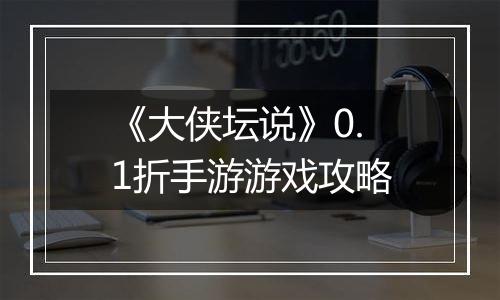 《大侠坛说》0.1折手游游戏攻略