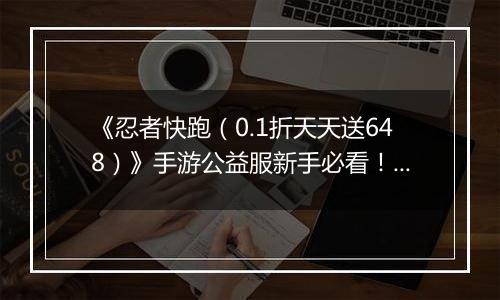 《忍者快跑（0.1折天天送648）》手游公益服新手必看！忍者学园平民主宰 PK 场，闪避